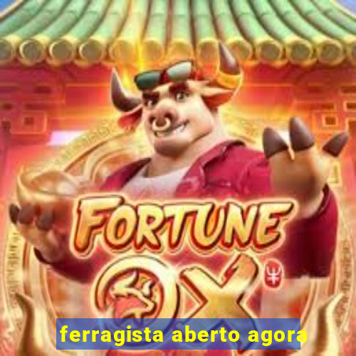 ferragista aberto agora